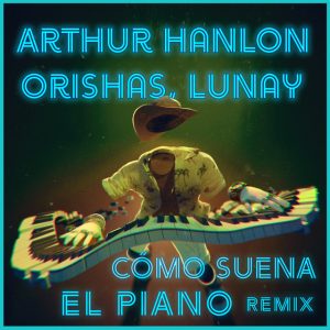 Arthur Hanlon Ft. Orishas Y Lunay – Como Suena El Piano (Remix)